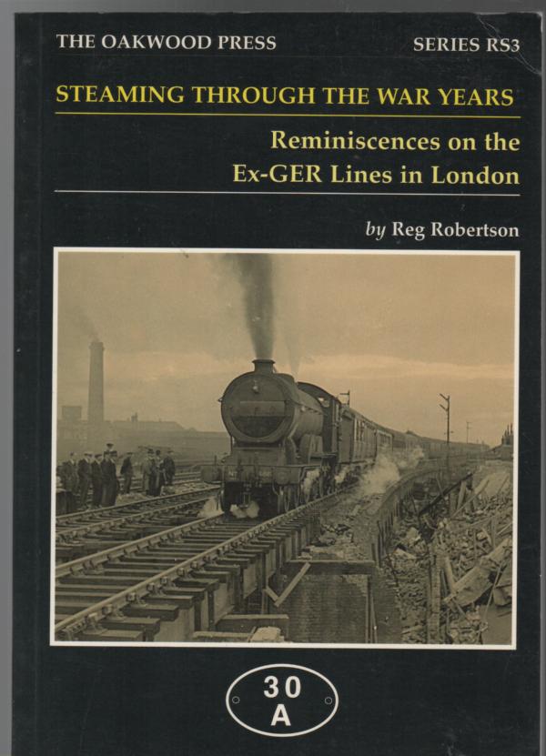 ROBERTSON, REG. - Steaming Through The War Years: Reminiscences on the Ex-GER Lines in London.