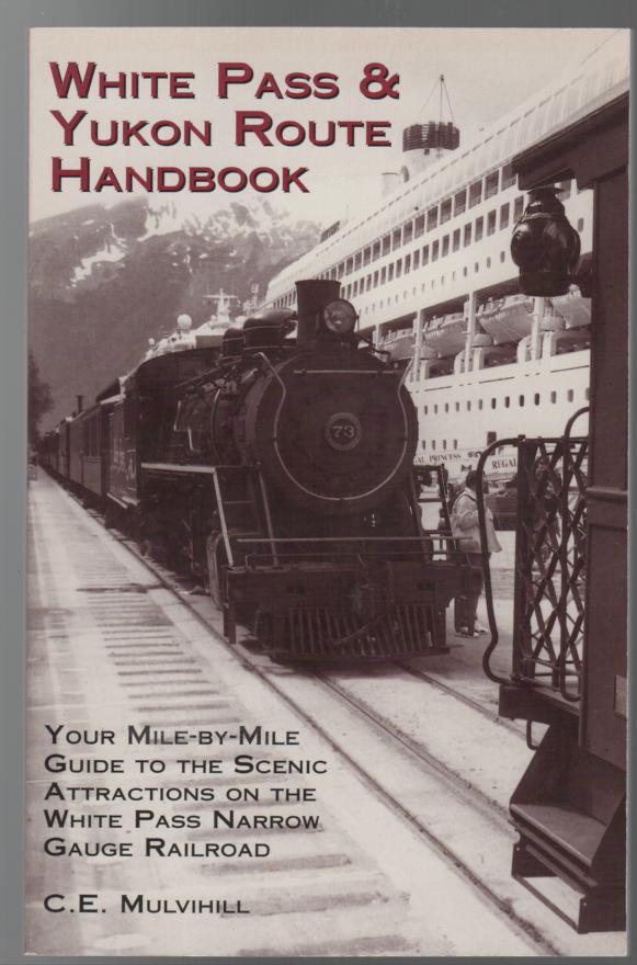 MULVIHILL, C. E. - White Pass & Yukon Route Handbook: Your Mile-By-Mile Guide to the Scenic Attractions on the White Pass Narrow Gauge Railroad.