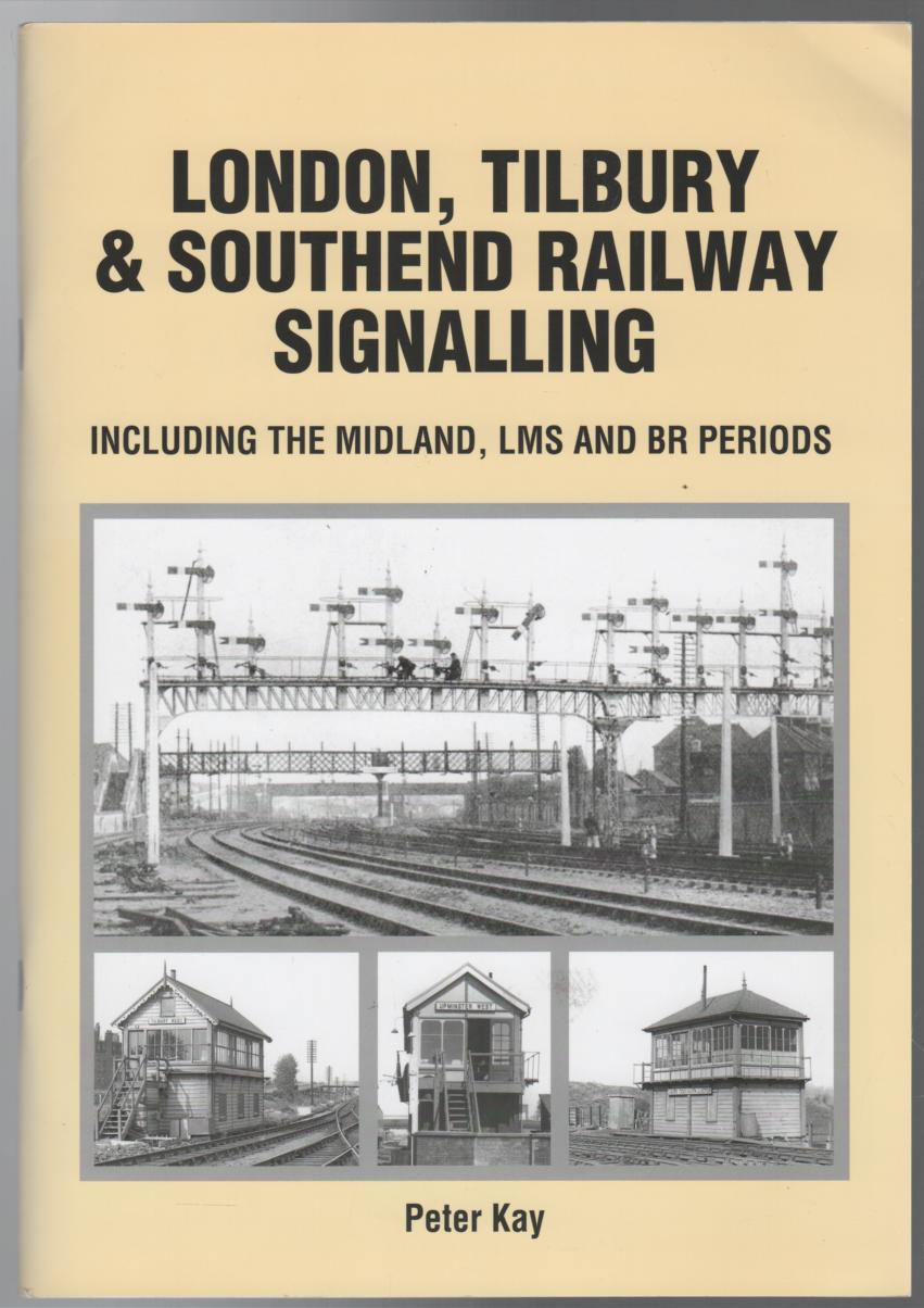 KAY, PETER. - London, Tilbury & Southend Railway Signalling: Including the Midland, LMS, and Br Periods.