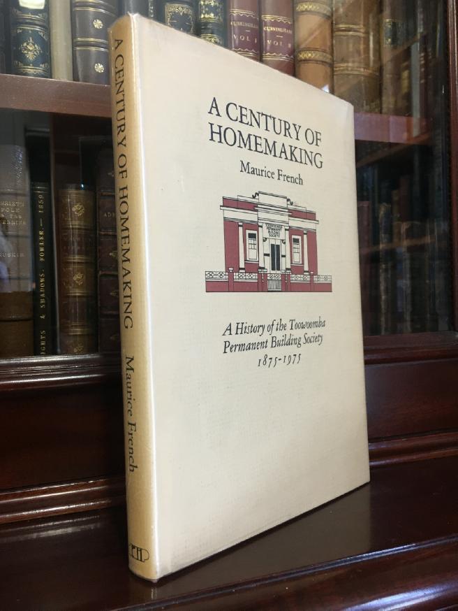 FRENCH, MAURICE. - A Century of Homemaking: A History of the Toowoomba Permanent Building Society 1875-1975.
