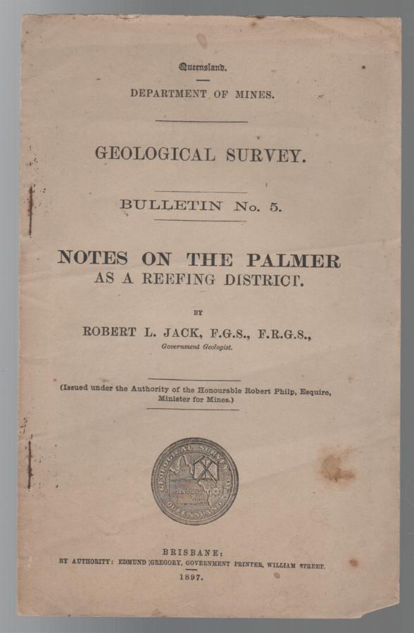 JACK, ROBERT L. - Notes On The Palmer as a Reefing District. Geological Survey. Bulletin No. 5. Queensland Department of Mines.