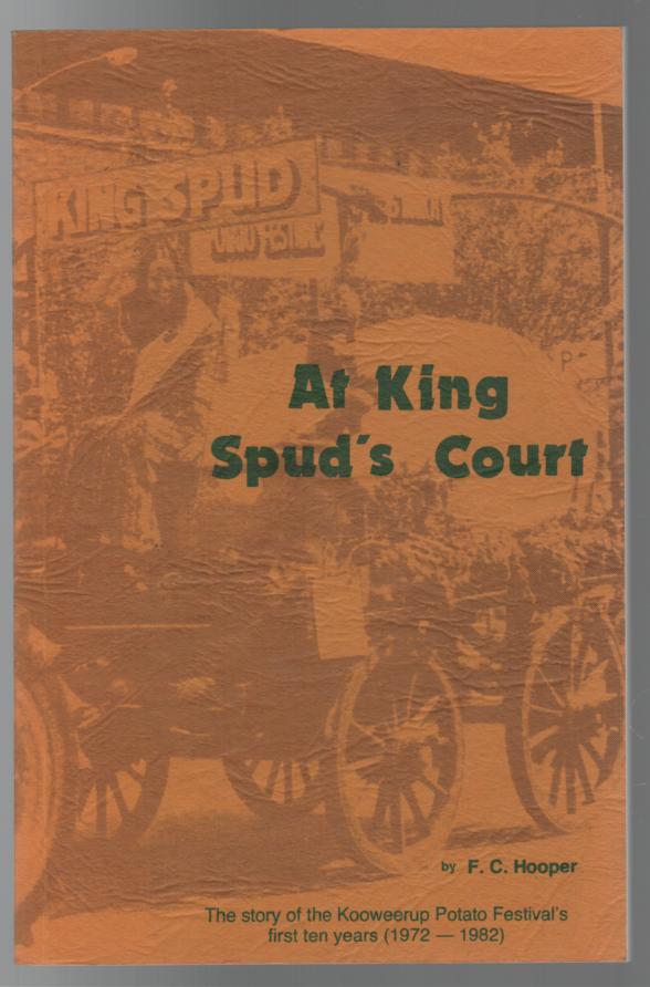 HOOPER, F. C. - At King Spud's Court. The story of Kooweerup Potato Festival's first ten years (1972-1982).