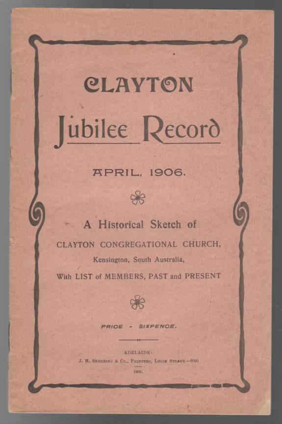  - Clayton Jubilee Record, April 1906. A Historical Sketch of Clayton Congregational Church, Kensington, South Australia, With a List of Members, Past and Present.