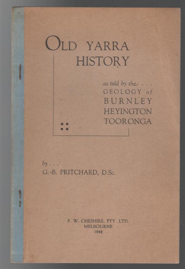 PRITCHARD, G. B. - Old Yarra History as told by the .. Geology of Burnley Heyington Tooronga.