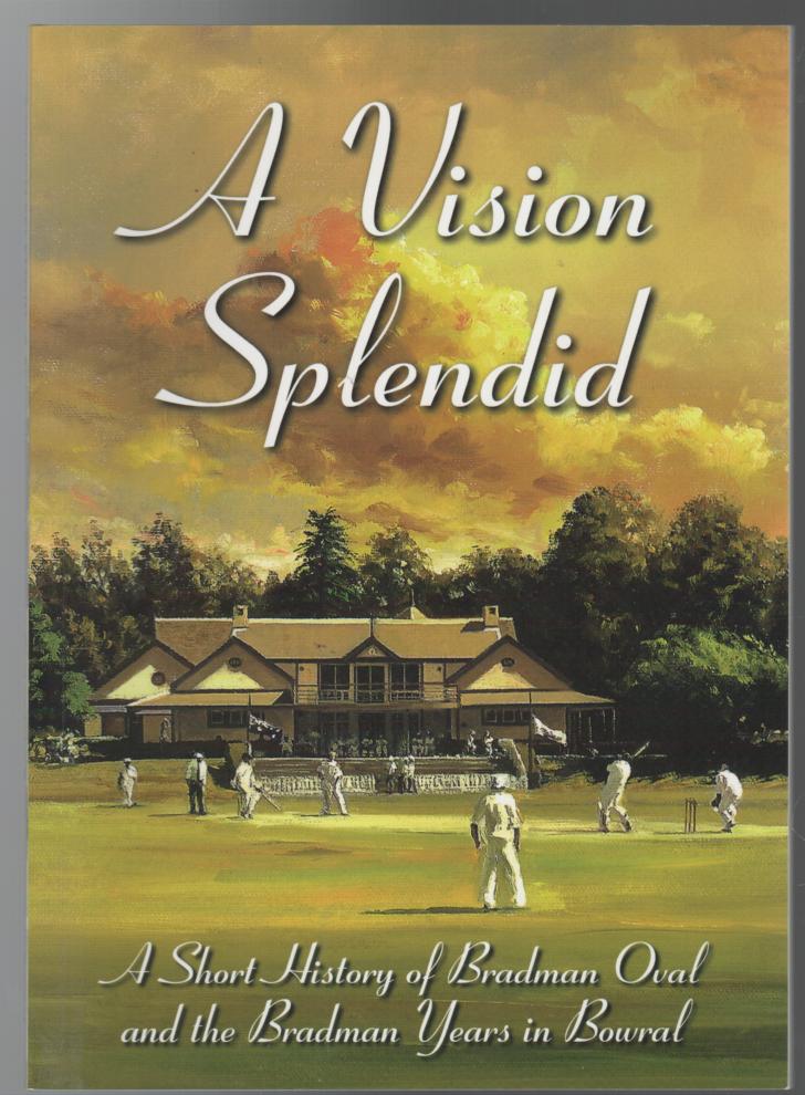 OAKLEY, JULIAN. - A Vision Splendid: A Short History of Bradman Oval and the Bradman Years in Bowral.