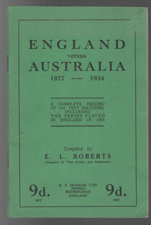 ROBERTS, E. L. - England versus Australia 1877 - 1934 : A Complete Record of 134 Test Matches Including The Series Played in England in 1934.
