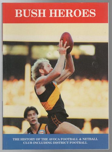 DAWSON, ROSS; ASTBURY, ROB. - Bush Heroes; The History of the Avoca Football & Netball Club Including District Football.