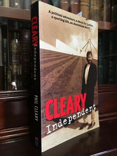 CLEARY, PHIL. - Cleary Independent. A Political Adventure, a Shout for Justice, a Sporting Life, an Australian Story.