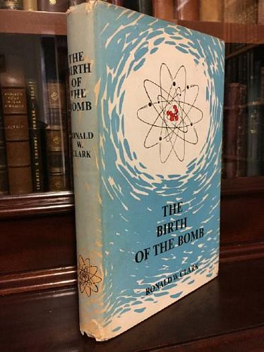 CLARKE, RONALD. - The Birth of The Bomb: The Untold Story of Britain's Part in The Weapon that Changed the World.