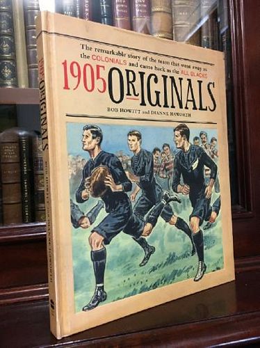 HOWITT, BOB; HAWORTH, DIANNE. - 1905 originals: The Remarkable story of the team that went away as the Colonials and came back as the All Blacks,