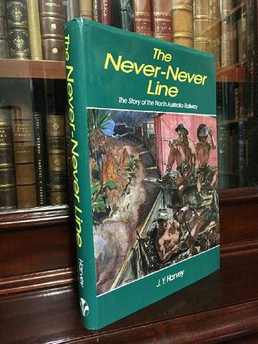HARVEY, J. Y. - The Never-Never Line. The Story of the North Australia Railway.