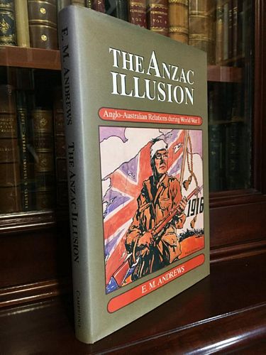 ANDREWS, E. M. - The Anzac Illusion. Anglo-Australian Relations during World War I.