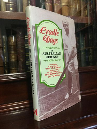 CROWLEY, BRIAN MATHEW; MULLINS, PAT; Compilers. - Cradle Days Of Australian Cricket: An Anthology of the Writings of 'Felix' (T. P. Horan).