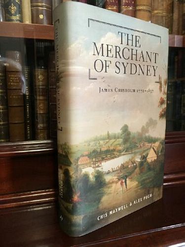 MAXWELL, CHIS; PUGH, ALEX. - The merchant Of Sydney - James Chisholm 1772 - 1837.
