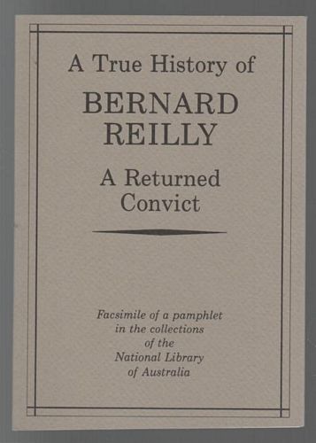 REILLY, BERNARD. - A True History of Bernard Reilly A Returned Convict Who Was Transported In the Year 1824 For Fourteen Years And has lately returned from Exile with an Account of His Sufferings, &c, &c.