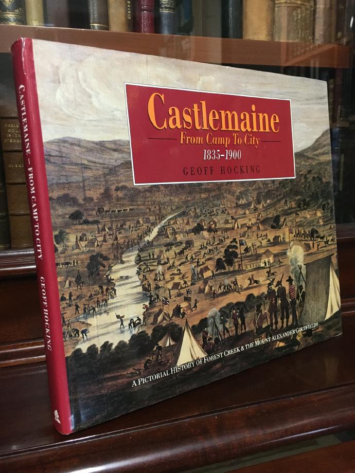 HOCKING, GEOFF. - Castlemaine. From Camp To City. A Pictorial History of Forest Creek & the Mount Alexander Goldfields 1835-1900.