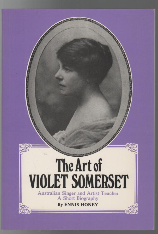 HONEY, ENNIS. - The Art of Violet Somerset: Australian Singer and Artist Teacher. A Short Biography.