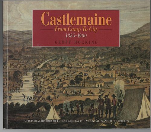 HOCKING, GEOFF. - Castlemaine. From Camp To City. A Pictorial History of Forest Creek & the Mount Alexander Goldfields 1835-1900.