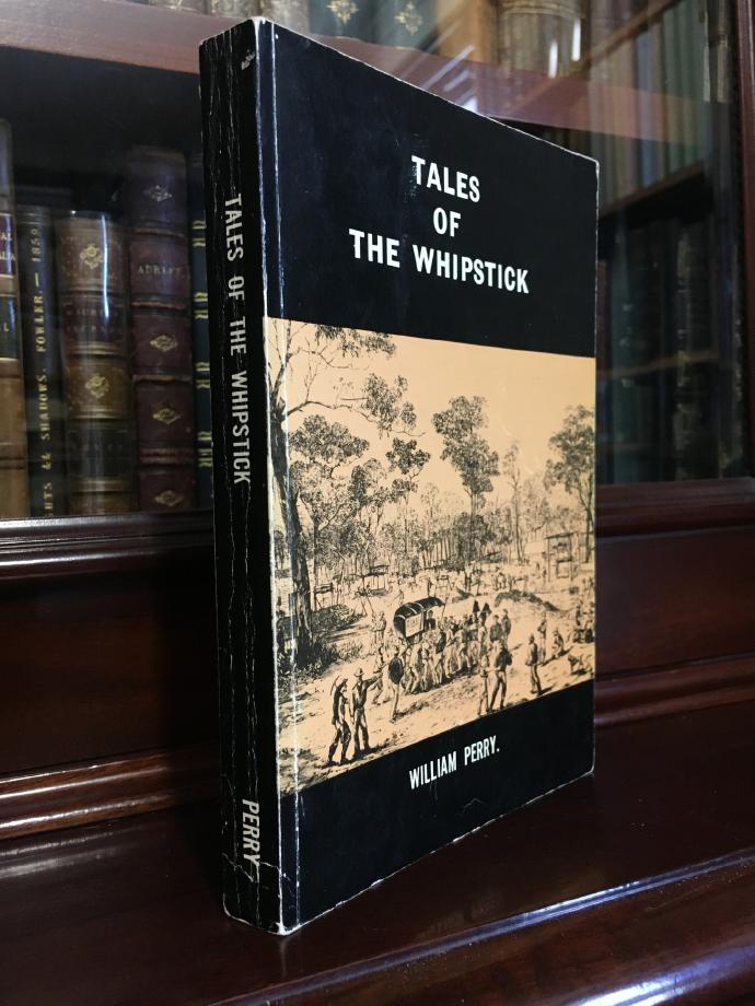 PERRY, WILLIAM. - Tales Of The Whipstick. A History Of The Whipstick, Neilborough, Sebastian, Raywood, and Myers Creek Gold Rushes, Victoria, Australia.