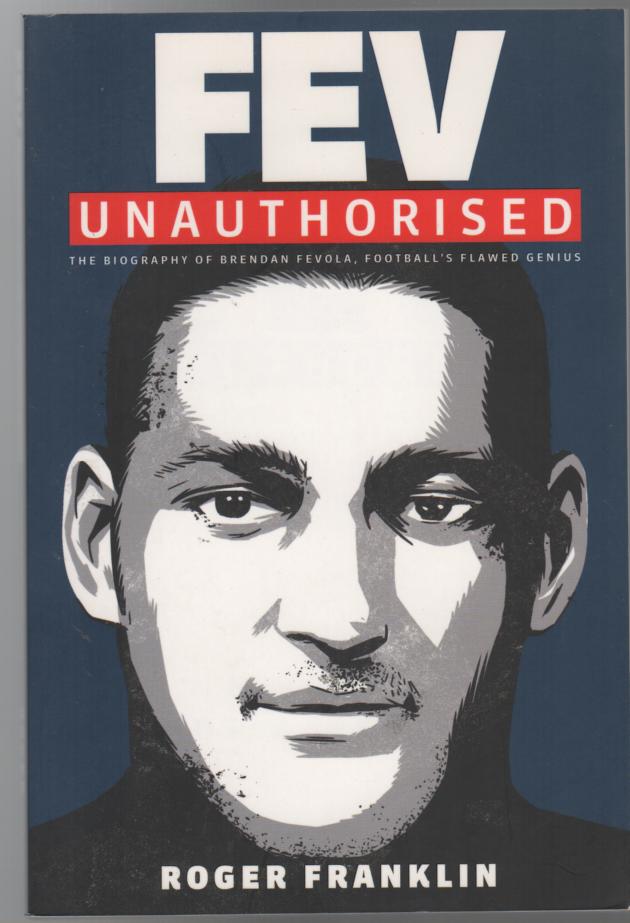 FRANKLIN, ROGER. - Fev Unauthorised: The Biography of Brendan Fevola, Football's Flawed Genius.