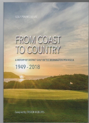 ROBERTS, TREVOR. - From Coast To Country: A History of District Golf on the Mornington Peninsula 1949 - 2018.