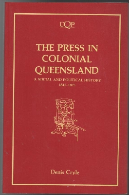 CRYLE, DENIS. - The Press In Colonial Queensland: A Social and Political History 1845-1875.
