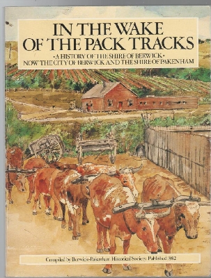 BERWICK - PAKENHAM HISTORICAL SOCIETY; Compilers. - In The Wake Of The Pack Tracks. A History of the Shire of Berwick. Now the city of Berwick and The Shire of Pakenham.