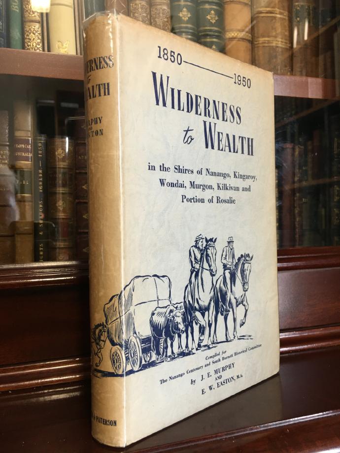 MURPHY, J. E; EASTON, E. A; Compilers. - Wilderness to Wealth. Being a History of the Shires of Nanango, Kingaroy, Wondai, Murgon, Kilkivan, and the Upper Yarraman Portion of the Rosalie Shire. 1850-1950.