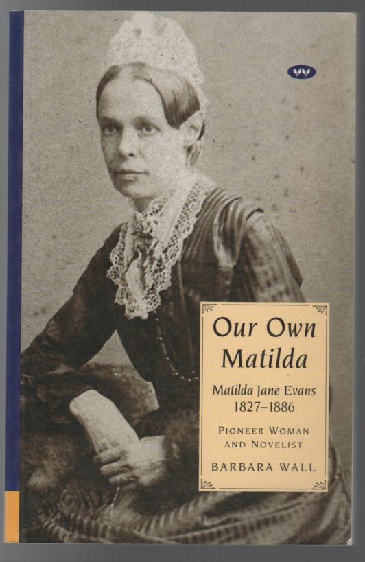 WALL, BARBARA. - Our Own Matilda. Matilda Jane Evans 1827-1886: Pioneer Woman and Novelist