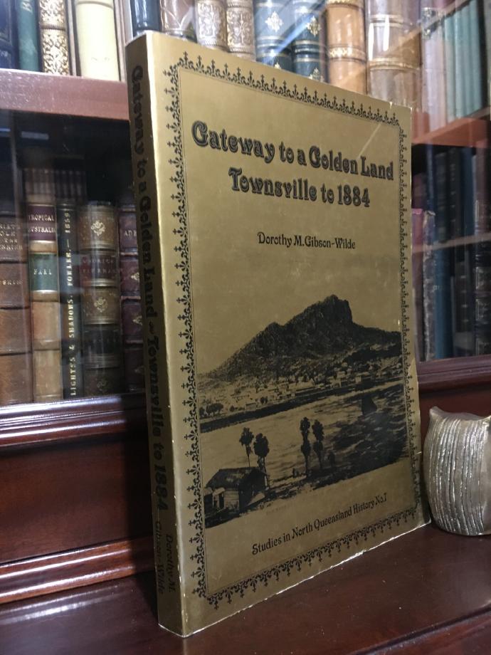 GIBSON-WILDE, DOROTHY. M. - Gateway to a Golden Land Townsville to 1884. (Studies in North Queensland History No.7).