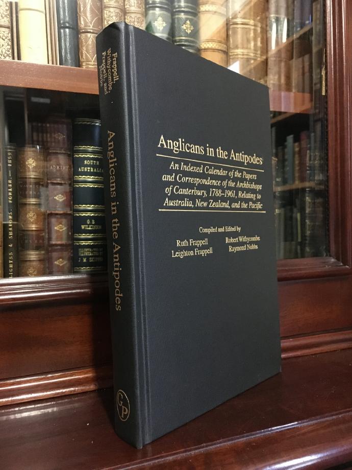 FRAPPELL, RUTH; FRAPPELL, LEIGHTON; NOBBS, RAYMOND; WITHYCOMBE, ROBERT; Edited and Compiled by. - Anglicans in the Antipodes: An Indexed Calendar of the Papers and Correspondence of the Archbishops of Canterbury, 1788-1961, Relating to Australia, New Zealand, and the Pacific. (Bibliographies and Indexes in Religious Studies, Number 50).