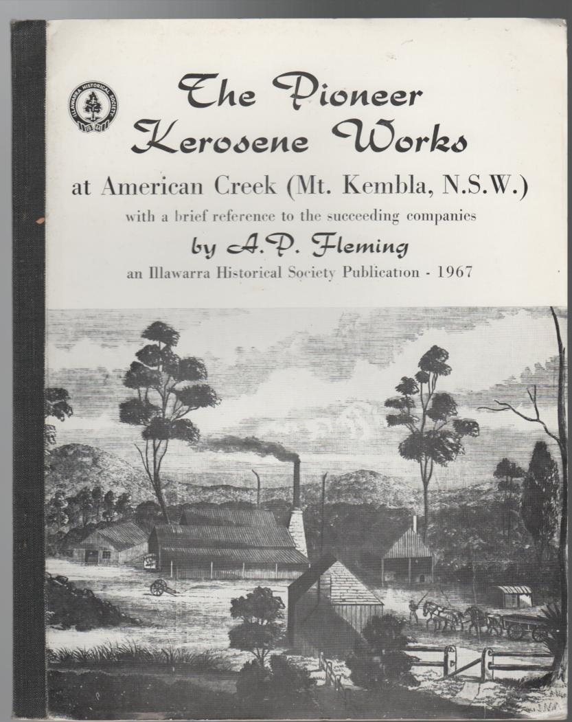 FLEMING, A. P. - The Pioneer Kerosene Works at American Creek (Mt. Kembla, N.S.W.) with a brief reference to the Suceeding Companies.