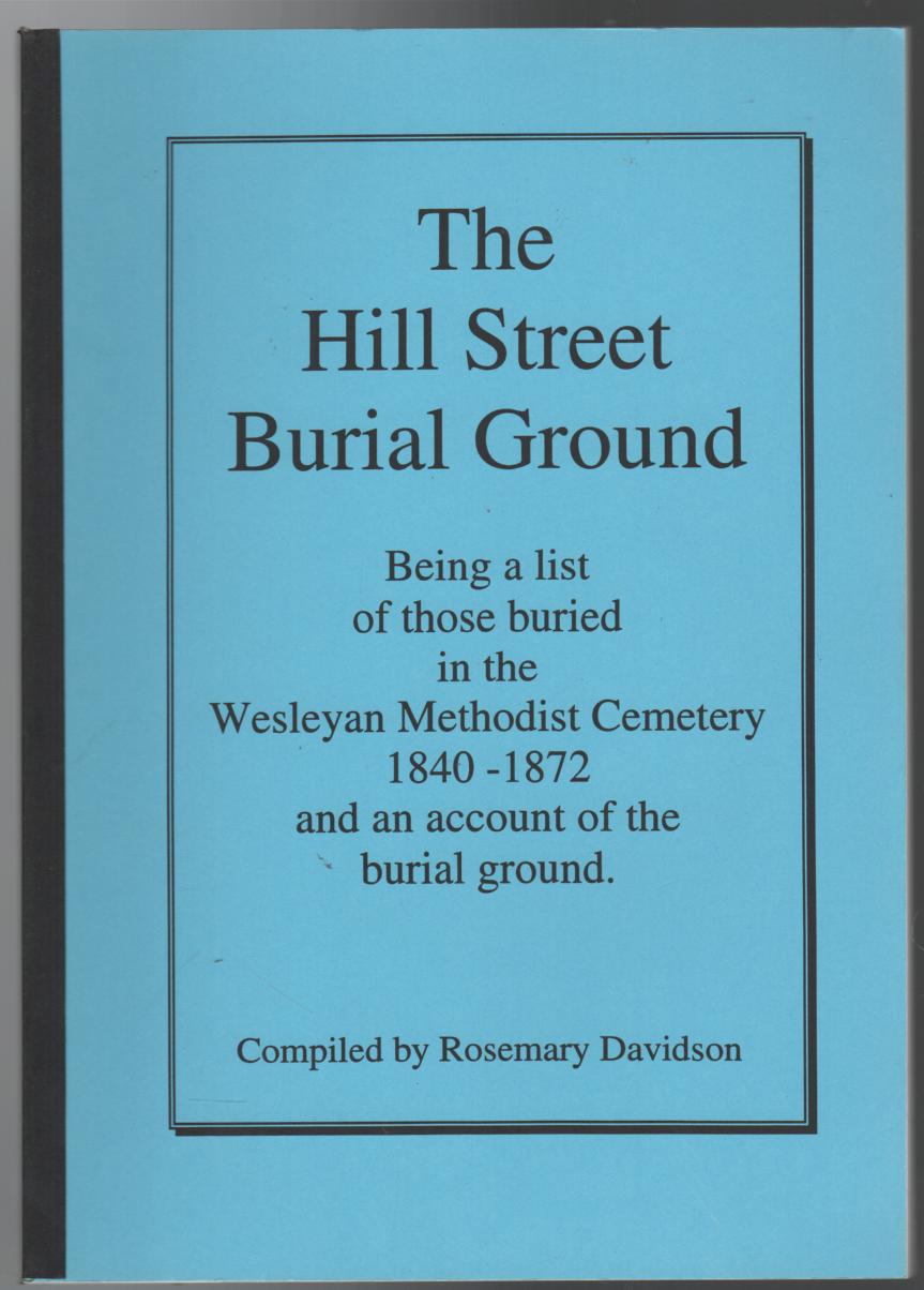 DAVIDSON, ROSEMARY; Compiler. - The Hill Street Burial Ground. Being a list of those buried in the Wesleyan Methodist Cemetery 1840-1872 and an account of the burial ground.