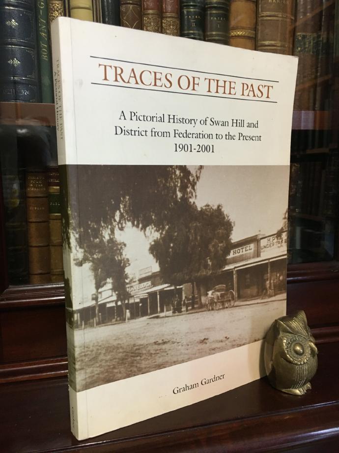 GARDNER, GRAHAM. - Traces Of The Past. A Pictorial History of Swan Hill and District from Federation to the Present 1901-2001.