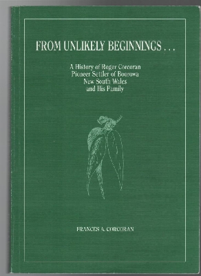 CORCORAN, FRANCES A. - From Unlikely Beginnings.. A History of Roger Corcoran, Pioneer Settler of Boorowa, New South Wales, and His Family.