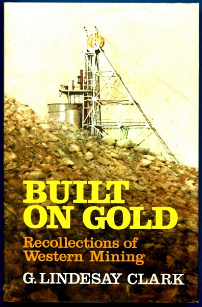 CLARK, G. LINDSAY. - Built On Gold. Recollections Of Western Mining.