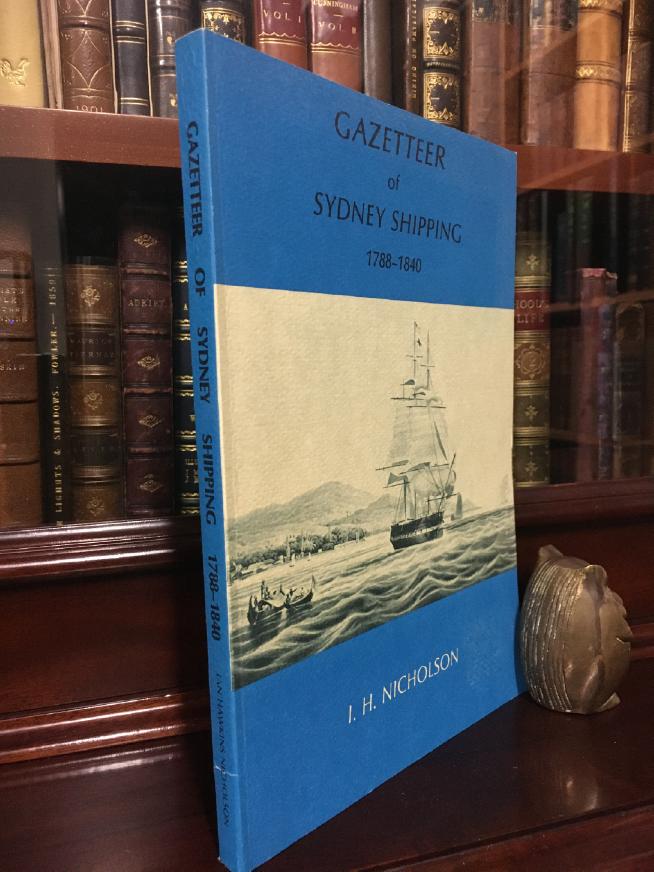 NICHOLSON, I. H. - Gazetteer Of Sydney Shipping 1788-1840. Being A Geographical Index Of Ports Of Origin And Destination, And Places Discovered, Visited Or Remarked Upon By Sydney Shipping Of The Period,