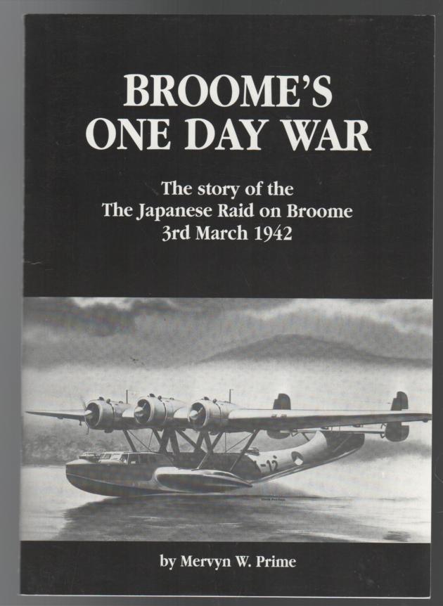 PRIME, MERVYN W. - Broome's One Day War The story of the Japanese Raid on Broome, 3rd March 1942.